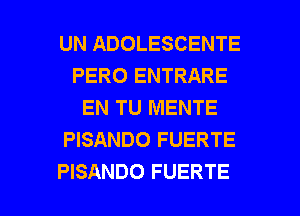 UN ADOLESCENTE
PERO ENTRARE
EN TU MENTE
PISANDO FUERTE

PISANDO FUERTE l