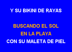 Y SU BIKINI DE RAYAS

BUSCANDO EL SOL

EN LA PLAYA
CON SU MALETA DE PIEL