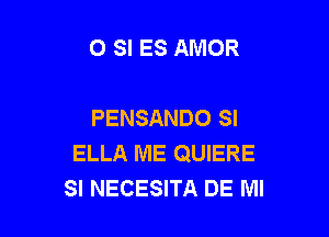 0 SI ES AMOR

PENSANDO SI

ELLA ME QUIERE
SI NECESITA DE MI