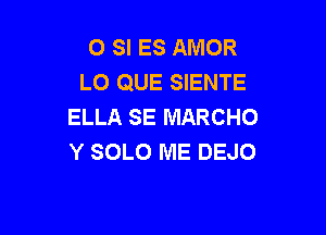 0 SI ES AMOR
LO QUE SIENTE
ELLA SE MARCHO

Y SOLO ME DEJO