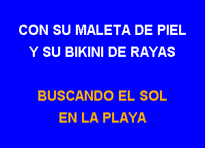 CON SU MALETA DE PIEL
Y SU BIKINI DE RAYAS

BUSCANDO EL SOL
EN LA PLAYA