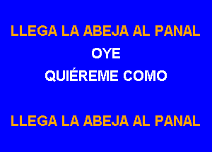 LLEGA LA ABEJA AL PANAL
OYE
QUIEREME como

LLEGA LA ABEJA AL PANAL