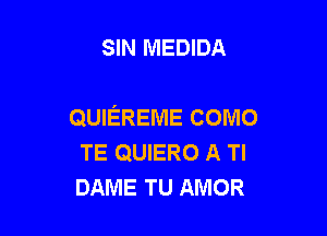 SIN MEDIDA

QUIEREME como

TE QUIERO A Tl
DAME TU AMOR