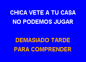 CHICA VETE A TU CASA
N0 PODEIVIOS JUGAR

DEMASIADO TARDE
PARA COMPRENDER