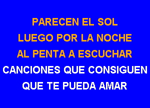 PARECEN EL SOL
LUEGO POR LA NOCHE
AL PENTA A ESCUCHAR

CANCIONES QUE CONSIGUEN
QUE TE PUEDA AMAR