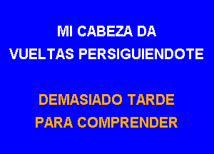 Ml CABEZA DA
VUELTAS PERSIGUIENDOTE

DEMASIADO TARDE
PARA COMPRENDER