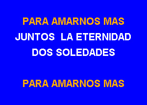 PARA AMARNOS MAS
JUNTOS LA ETERNIDAD
DOS SOLEDADES

PARA AMARNOS MAS