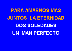 PARA AMARNOS MAS
JUNTOS LA ETERNIDAD
DOS SOLEDADES
UN IMAN PERFECTO