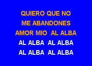 QUIERO QUE NO
ME ABANDONES
AMOR MIO AL ALBA
AL ALBA AL ALBA

AL ALBA AL ALBA l