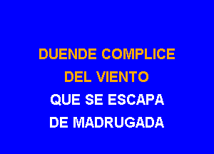 DUENDE COMPLICE
DEL VIENTO

QUE SE ESCAPA
DE MADRUGADA