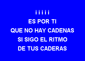 ES POR Tl
QUE NO HAY CADENAS

SI SIGO EL RITMO
DE TUS CADERAS