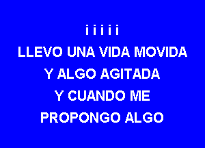 LLEVO UNA VIDA MOVIDA
Y ALGO AGITADA

Y CUANDO ME
PROPONGO ALGO