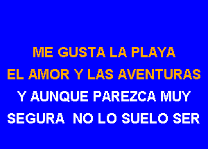 ME GUSTA LA PLAYA
EL AMOR Y LAS AVENTURAS
Y AUNQUE PAREZCA MUY
SEGURA N0 L0 SUELO SER