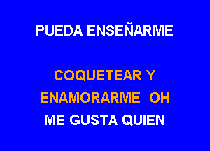 PUEDA ENSENARME

COQUETEAR Y
ENAMORARME 0H

ME GUSTA QUIEN l