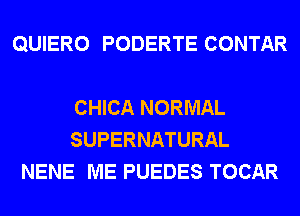 QUIERO PODERTE CONTAR

CHICA NORMAL
SUPERNATURAL
NENE ME PUEDES TOCAR