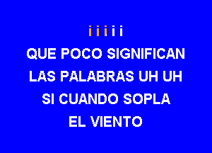 QUE POCO SIGNIFICAN
LAS PALABRAS UH UH

SI CUANDO SOPLA
EL VIENTO