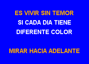 ES VIVIR SIN TEMOR
SI CADA DIA TIENE
DIFERENTE COLOR

MIRAR HACIA ADELANTE