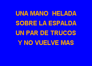 UNA MANO HELADA
SOBRE LA ESPALDA
UN PAR DE TRUCOS
Y N0 VUELVE MAS

g