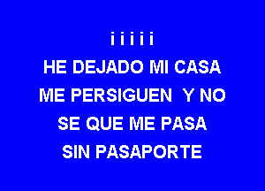 HE DEJADO Ml CASA
ME PERSIGUEN Y NO

SE QUE ME PASA
SIN PASAPORTE