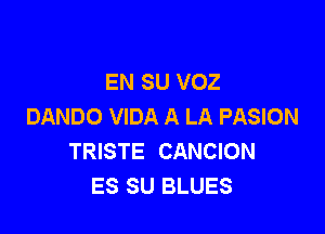 EN SU VOZ
DANDO VIDA A LA PASION

TRISTE CANCION
ES SU BLUES