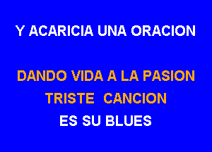 Y ACARICIA UNA ORACION

DANDO VIDA A LA PASION

TRISTE CANCION
ES SU BLUES