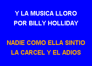 Y LA MUSICA LLORO
POR BILLY HOLLIDAY

NADIE COMO ELLA SINTIO
LA CARCEL Y EL ADIOS