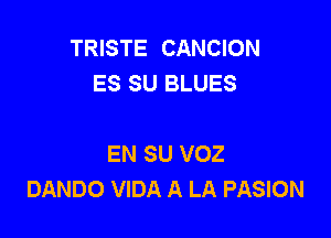 TRISTE CANCION
ES SU BLUES

EN SU VOZ
DANDO VIDA A LA PASION