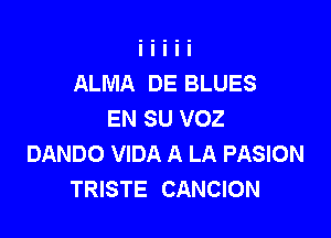 ALMA DE BLUES
EN SU VOZ

DANDO VIDA A LA PASION
TRISTE CANCION