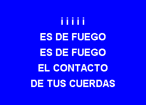 ES DE FUEGO
ES DE FUEGO

EL CONTACTO
DE TUS CUERDAS