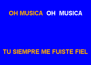 0H MUSICA 0H MUSICA

TU SIEMPRE ME FUISTE FIEL