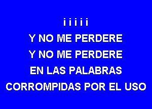 Y N0 ME PERDERE

Y N0 ME PERDERE

EN LAS PALABRAS
CORROMPIDAS POR EL USO