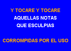 Y TOCARE Y TOCARE
AQUELLAS NOTAS
QUE ESCULPIAS

CORROMPIDAS POR EL USO