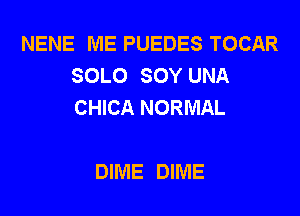 NENE ME PUEDES TOCAR
SOLO SOY UNA
CHICA NORMAL

DIME DIME