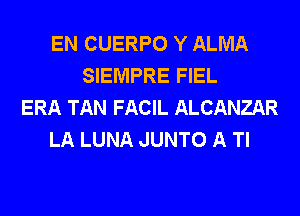 EN CUERPO Y ALMA
SIEMPRE FIEL
ERA TAN FACIL ALCANZAR
LA LUNA JUNTO A Tl