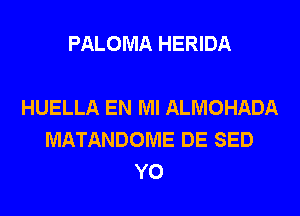 PALOMA HERIDA

HUELLA EN MI ALMOHADA
MATANDOME DE SED
Y0