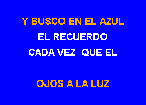 Y BUSCO EN EL AZUL
EL RECUERDO
CADA VEZ QUE EL

OJOS A LA LUZ