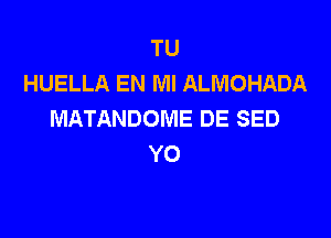 TU
HUELLA EN MI ALMOHADA
MATANDOME DE SED

YO