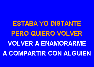 ESTABA Y0 DISTANTE
PERO QUIERO VOLVER
VOLVER A ENAMORARME
A COMPARTIR CON ALGUIEN