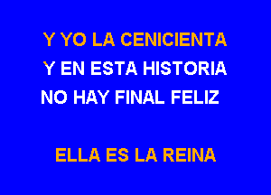 Y Y0 LA CENICIENTA
Y EN ESTA HISTORIA
NO HAY FINAL FELIZ

ELLA ES LA REINA