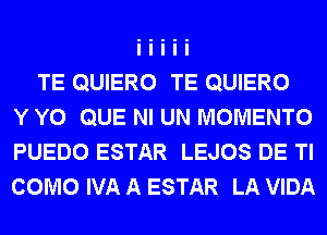 TE QUIERO TE QUIERO
Y Y0 QUE NI UN MOMENTO
PUEDO ESTAR LEJOS DE Tl
COMO IVA A ESTAR LA VIDA