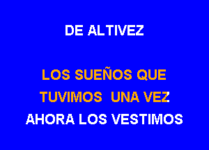 DE ALTIVEZ

LOS SUENOS QUE

TUVIMOS UNA VEZ
AHORA LOS VESTIMOS