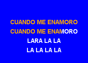 CUANDO ME ENAMORO
CUANDO ME ENAMORO

LARA LA LA
LA LA LA LA