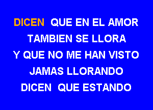 DICEN QUE EN EL AMOR
TAMBIEN SE LLORA
Y QUE NO ME HAN VISTO
JAMAS LLORANDO
DICEN QUE ESTANDO