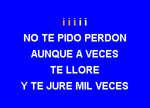 NO TE PIDO PERDON
AUNQUE A VECES
TE LLORE
Y TE JURE MIL VECES