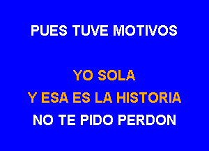 PUES TUVE MOTIVOS

YO SOLA
Y ESA ES LA HISTORIA
N0 TE PIDO PERDON