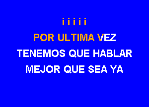 POR ULTIMA VEZ
TENEMOS QUE HABLAR

MEJOR QUE SEA YA