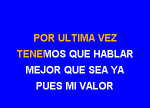 POR ULTIMA VEZ
TENEMOS QUE HABLAR
MEJOR QUE SEA YA
PUES Ml VALOR