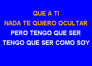 QUE A Tl
NADA TE QUIERO OCULTAR
PERO TENGO QUE SER
TENGO QUE SER COMO SOY