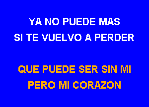 YA N0 PUEDE MAS
SI TE VUELVO A PERDER

QUE PUEDE SER SIN Ml
PERO Ml CORAZON