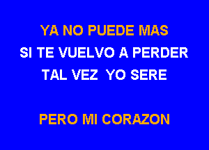 YA N0 PUEDE MAS
SI TE VUELVO A PERDER
TAL VEZ Y0 SERE

PERO Ml CORAZON